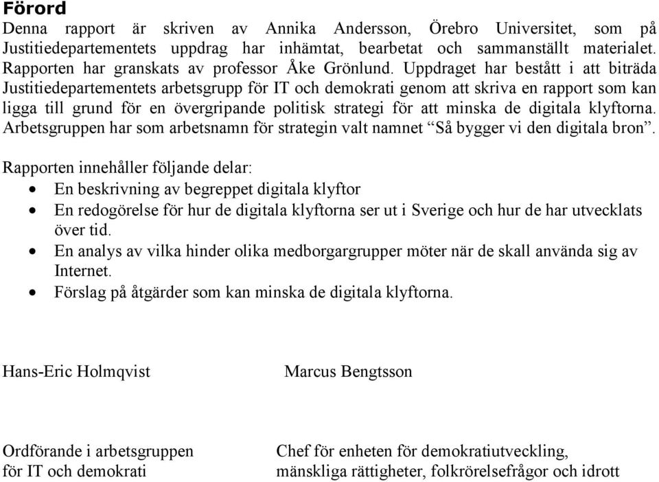 Uppdraget har bestått i att biträda Justitiedepartementets arbetsgrupp för IT och demokrati genom att skriva en rapport som kan ligga till grund för en övergripande politisk strategi för att minska