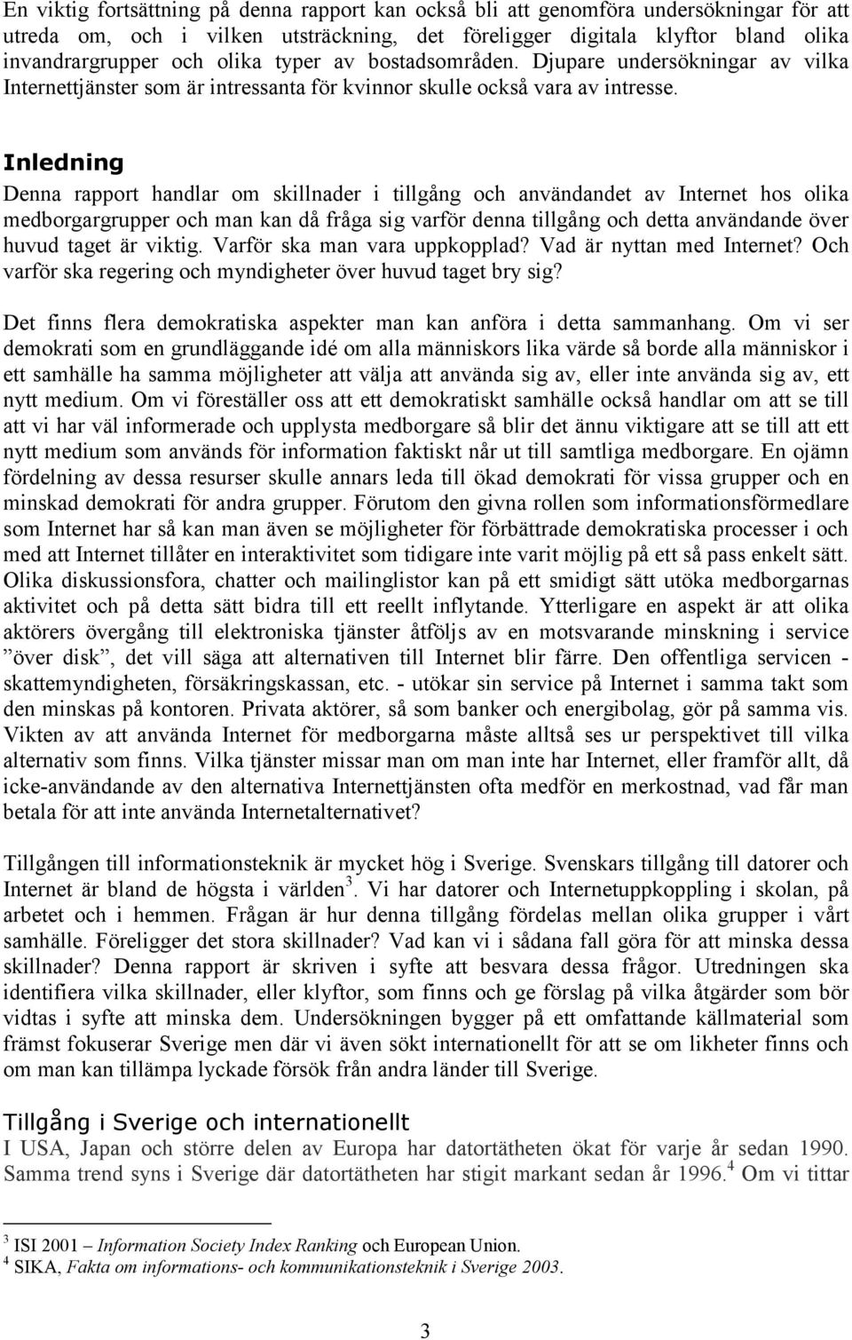 Inledning Denna rapport handlar om skillnader i tillgång och användandet av Internet hos olika medborgargrupper och man kan då fråga sig varför denna tillgång och detta användande över huvud taget är