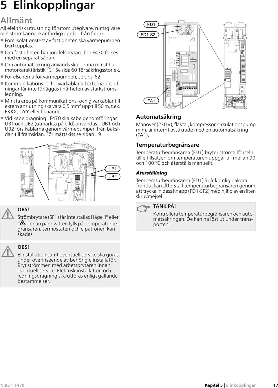 För elschema för värmepumpen, se sida 62. Kommunikations- och givarkablar till externa anslutningar får inte förläggas i närheten av starkströmsledning.