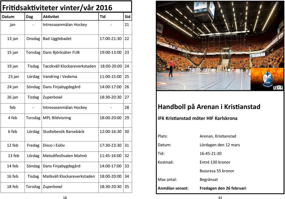 Intresseanmälan Hockey - 28 4 feb Torsdag MPL Bildvisning 18:00-20:00 29 Handboll på Arenan i Kristianstad IFK Kristianstad möter HIF Karlskrona 6 feb Lördag Studiebesök Barsebäck 12:00-16:30 30 12