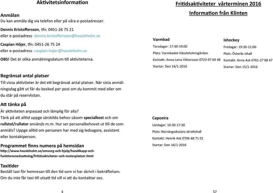 se Caspian Höjer, tfn: 0451-26 75 24 eller e-postadress: caspian.hojer@hassleholm.se OBS! Det är olika anmälningsdatum till aktiviteterna.