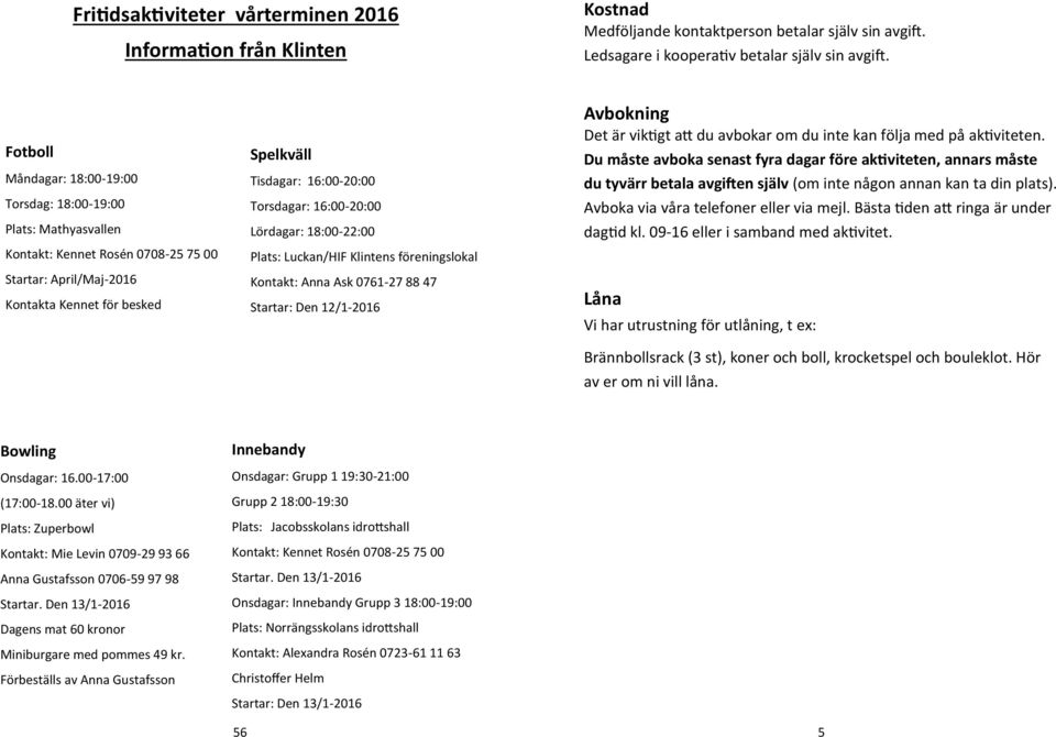 16:00-20:00 Lördagar: 18:00-22:00 Luckan/HIF Klintens föreningslokal Kontakt: Anna Ask 0761-27 88 47 Startar: Den 12/1-2016 Avbokning Det är viktigt att du avbokar om du inte kan följa med på