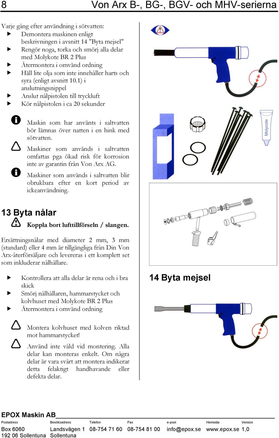 1) i anslutningsnippel Anslut nålpistolen till tryckluft Kör nålpistolen i ca 20 sekunder Maskin som har använts i saltvatten bör lämnas över natten i en hink med sötvatten.