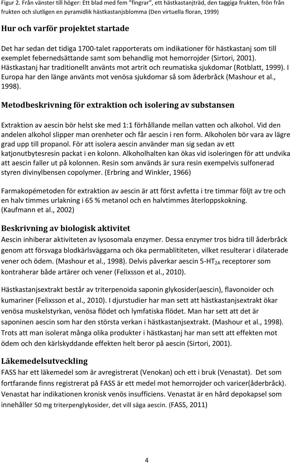 varför projektet startade Det har sedan det tidiga 1700- talet rapporterats om indikationer för hästkastanj som till exemplet febernedsättande samt som behandlig mot hemorrojder (Sirtori, 2001).