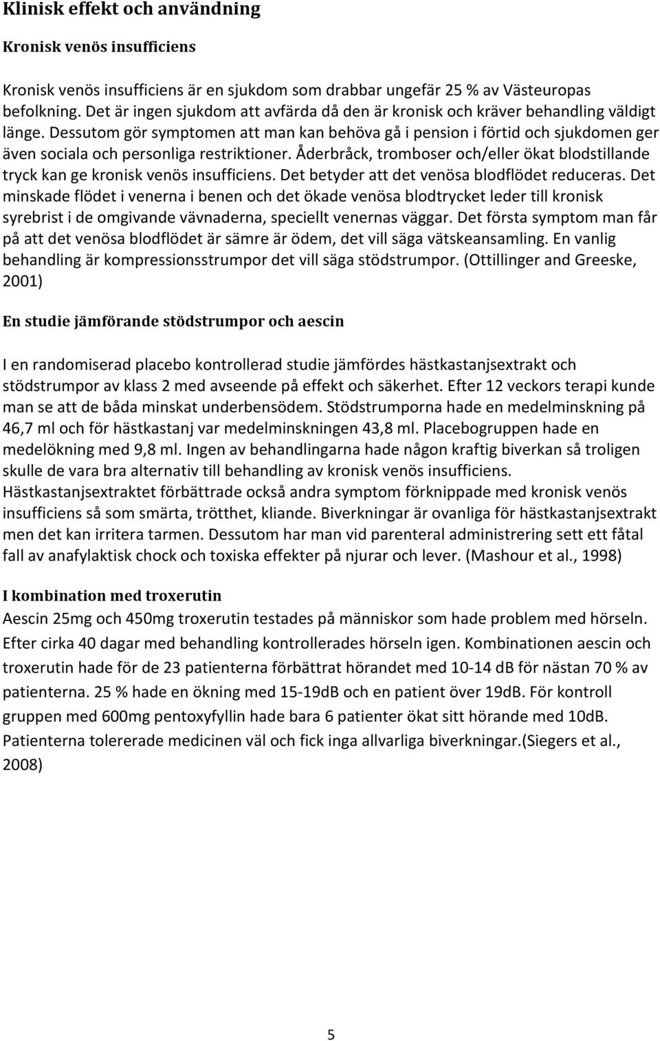 Dessutom gör symptomen att man kan behöva gå i pension i förtid och sjukdomen ger även sociala och personliga restriktioner.