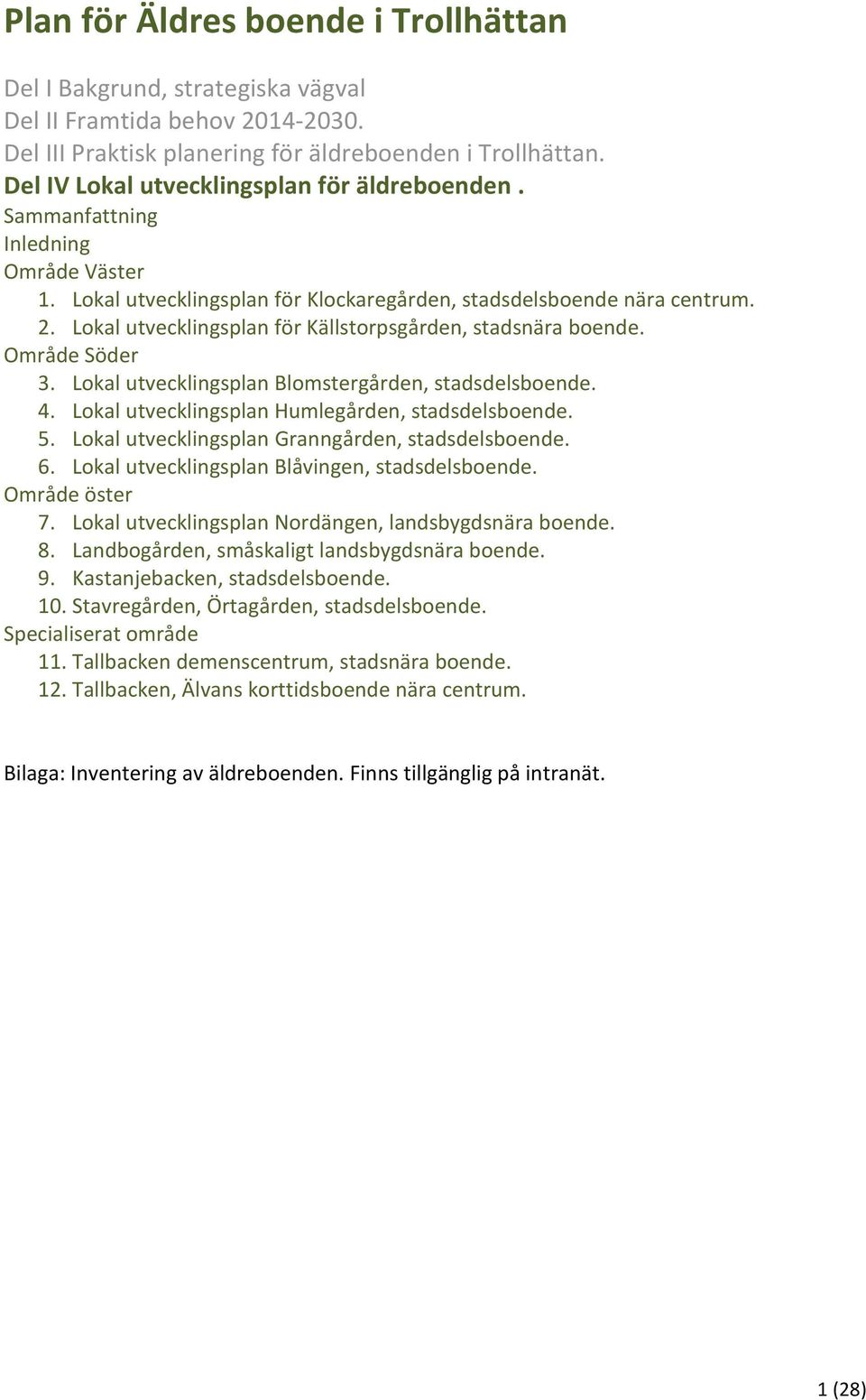 Lokal utvecklingsplan för Källstorpsgården, stadsnära boende. Område Söder 3. Lokal utvecklingsplan Blomstergården, stadsdelsboende. 4. Lokal utvecklingsplan Humlegården, stadsdelsboende. 5.