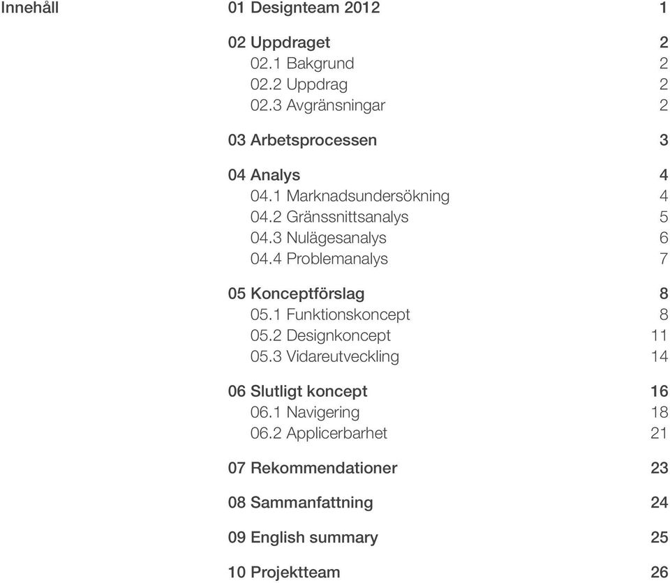 3 Nulägesanalys 6 04.4 Problemanalys 7 05 Konceptförslag 8 05.1 Funktionskoncept 8 05.2 Designkoncept 11 05.