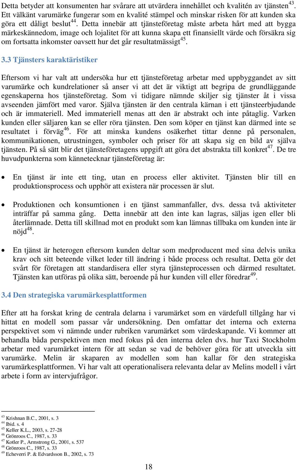 Detta innebär att tjänsteföretag måste arbeta hårt med att bygga märkeskännedom, image och lojalitet för att kunna skapa ett finansiellt värde och försäkra sig om fortsatta inkomster oavsett hur det