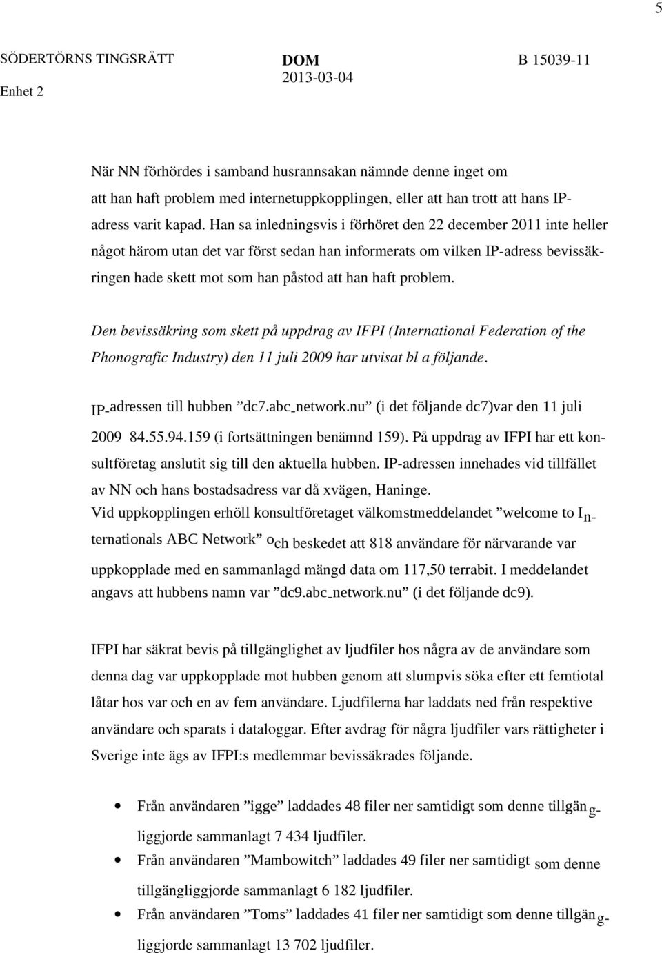 problem. Den bevissäkring som skett på uppdrag av IFPI (International Federation of the Phonografic Industry) den 11 juli 2009 har utvisat bl a följande. IP- adressen till hubben dc7.abc -network.