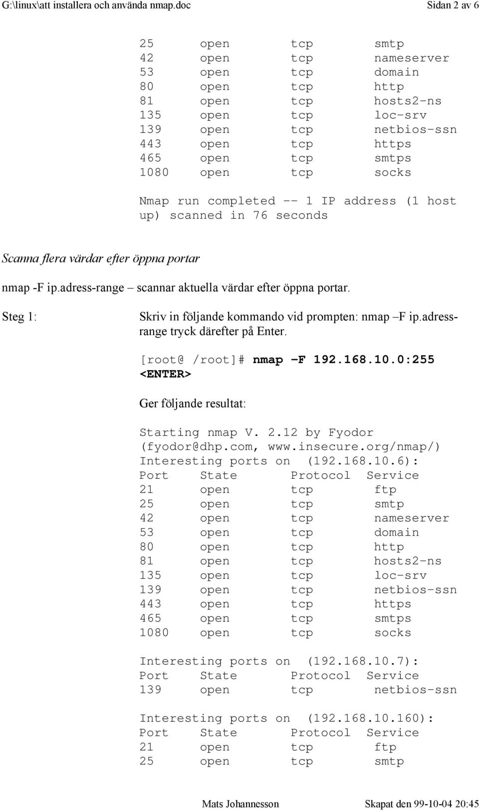 nmap -F ip.adress-range scannar aktuella värdar efter öppna portar. Skriv in följande kommando vid prompten: nmap F ip.