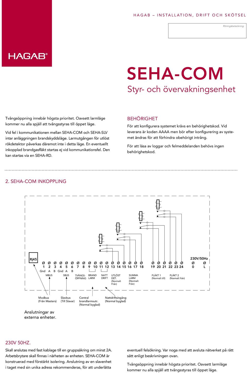 BEHÖIGHET För att konfigurera systemet krävs en behörighetskod. Vid leverans är koden men bör efter konfigurering av systemet ändras för att förhindra obehörigt intrång.