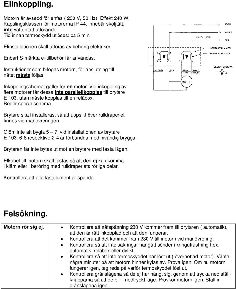 Inkopplingschemat gäller för en motor. Vid inkoppling av flera motorer får dessa inte parallellkopplas till brytare E 103, utan måste kopplas till en reläbox. Begär specialschema.