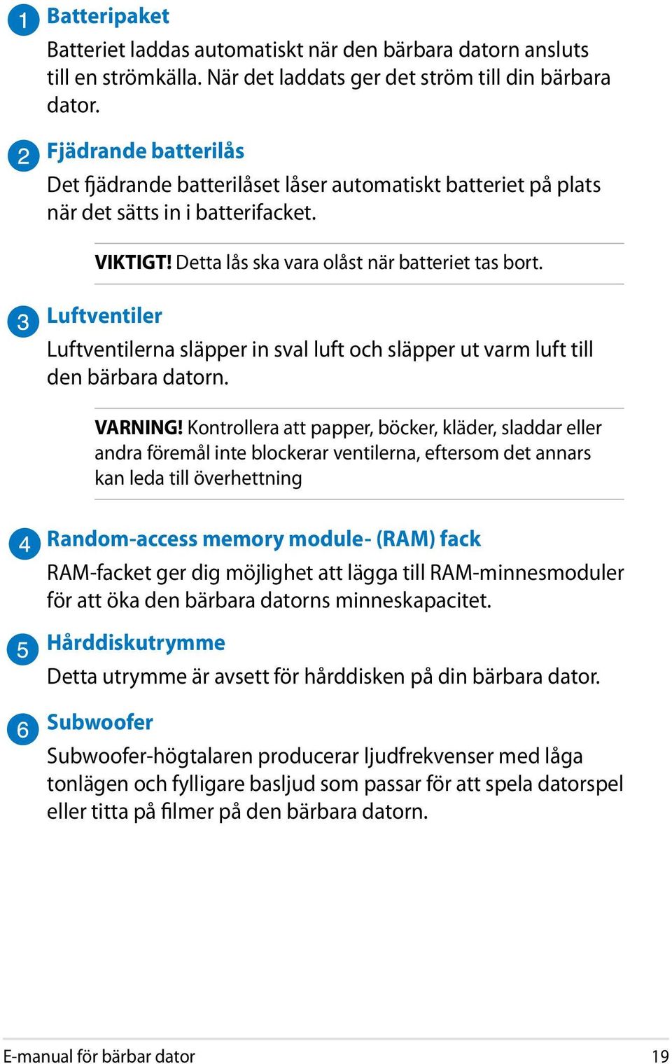 Luftventiler Luftventilerna släpper in sval luft och släpper ut varm luft till den bärbara datorn. VARNING!