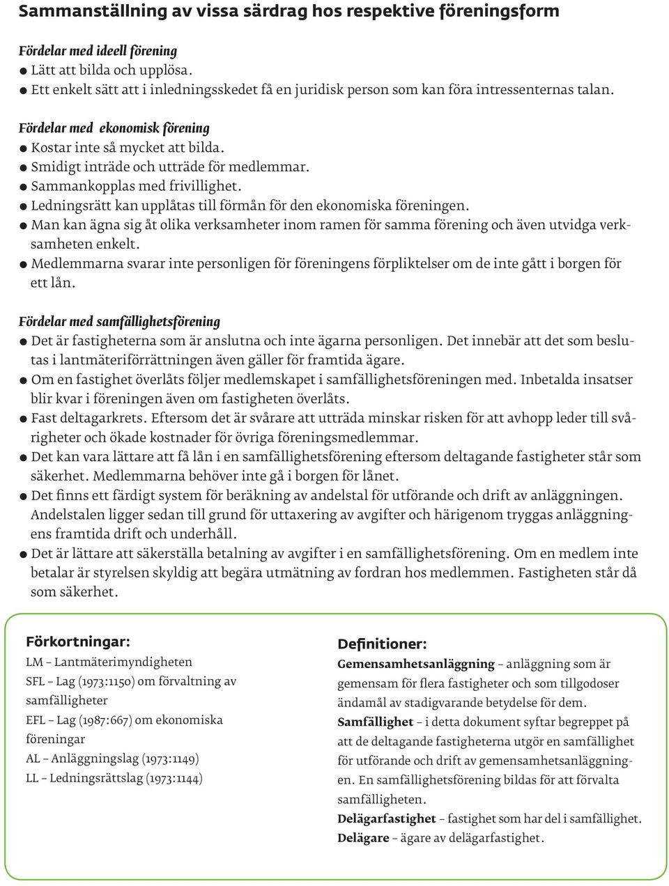 Smidigt inträde och utträde för medlemmar. Sammankopplas med frivillighet. Ledningsrätt kan upplåtas till förmån för den ekonomiska föreningen.