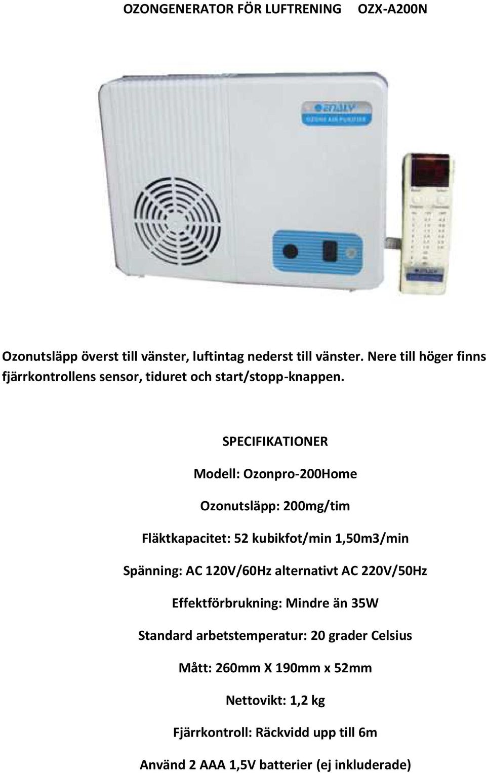 SPECIFIKATIONER Modell: Ozonpro-200Home Ozonutsläpp: 200mg/tim Fläktkapacitet: 52 kubikfot/min 1,50m3/min Spänning: AC 120V/60Hz