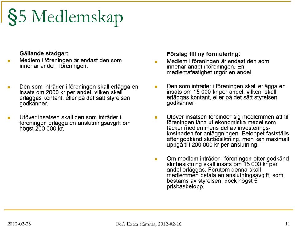 Utöver insatsen skall den som inträder i föreningen erlägga en anslutningsavgift om högst 200 000 kr. Förslag till ny formulering: Medlem i föreningen är endast den som innehar andel i föreningen.