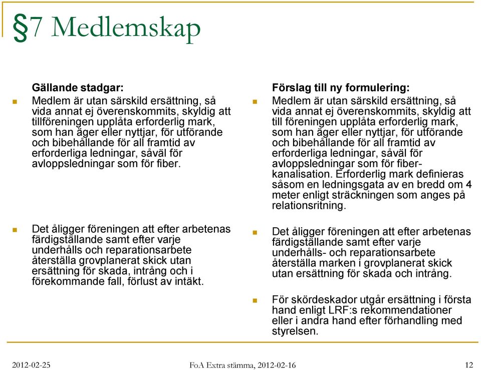 Det åligger föreningen att efter arbetenas färdigställande samt efter varje underhålls och reparationsarbete återställa grovplanerat skick utan ersättning för skada, intrång och i förekommande fall,