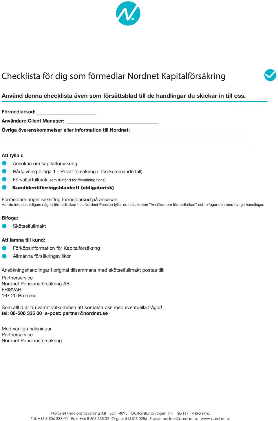 Förvaltarfullmakt (om tillstånd för förvaltning finns) Kundidentifieringsblankett (obligatorisk) Förmedlare anger sexsiffrig förmedlarkod på ansökan.