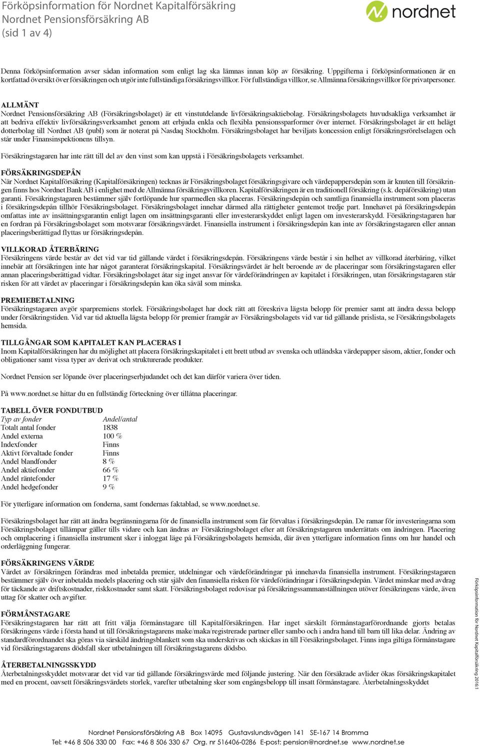 För fullständiga villkor, se Allmänna försäkringsvillkor för privatpersoner. ALLMÄNT Nordnet Pensionsförsäkring AB (Försäkringsbolaget) är ett vinstutdelande livförsäkringsaktiebolag.