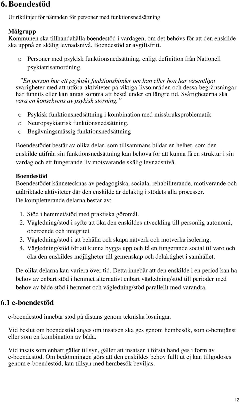 En person har ett psykiskt funktionshinder om han eller hon har väsentliga svårigheter med att utföra aktiviteter på viktiga livsområden och dessa begränsningar har funnits eller kan antas komma att