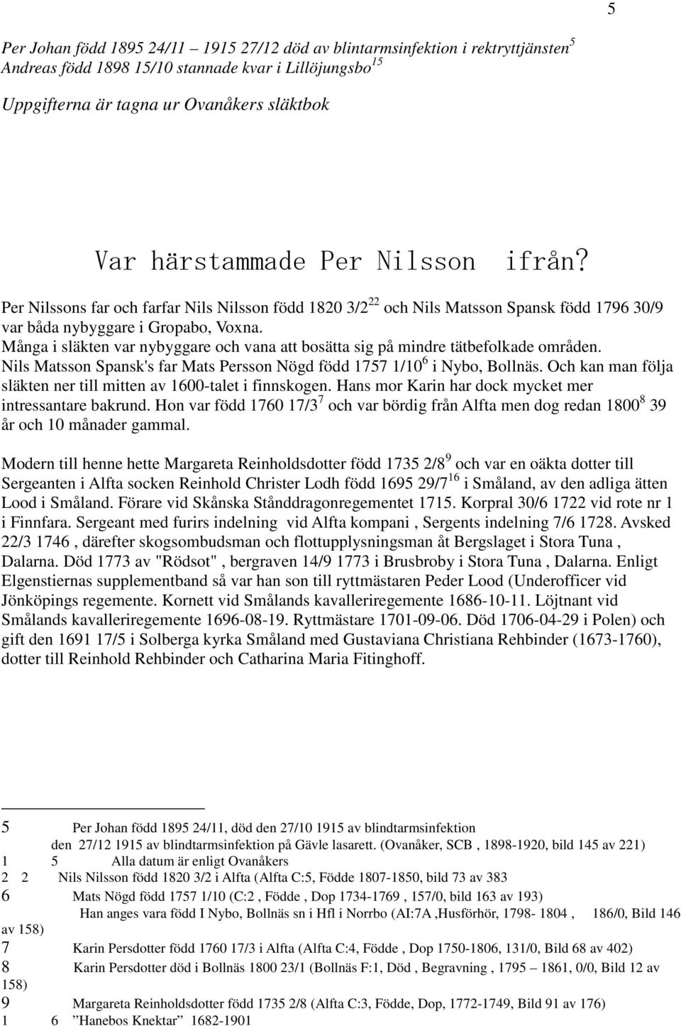 Många i släkten var nybyggare och vana att bosätta sig på mindre tätbefolkade områden. Nils Matsson Spansk's far Mats Persson Nögd född 1757 1/10 6 i Nybo, Bollnäs.