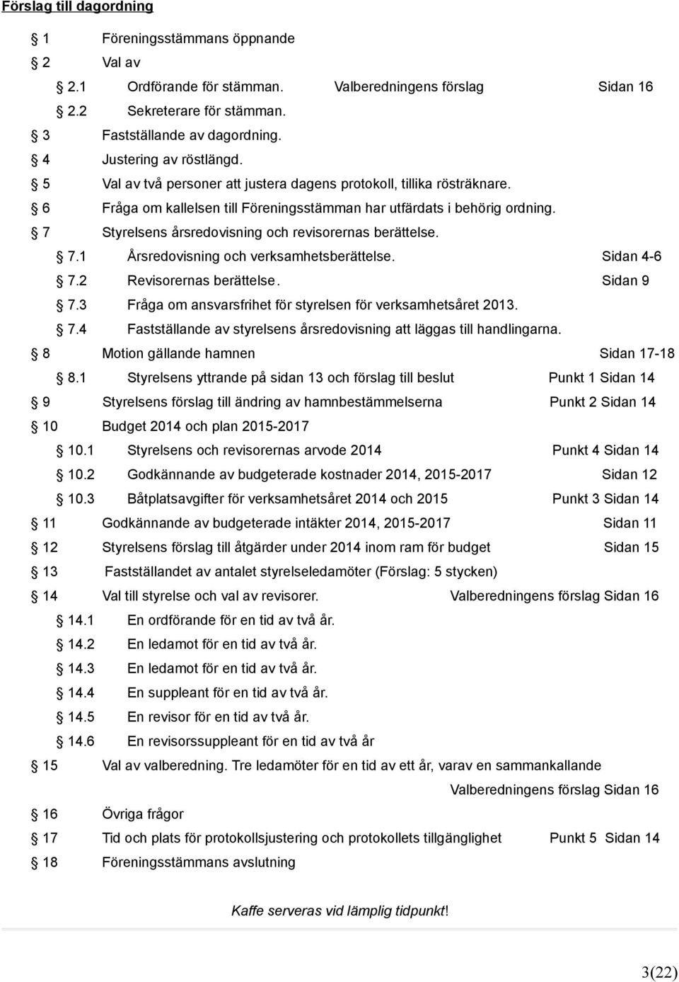 7 Styrelsens årsredovisning och revisorernas berättelse. 7.1 Årsredovisning och verksamhetsberättelse. Sidan 4-6 7.2 Revisorernas berättelse. Sidan 9 7.