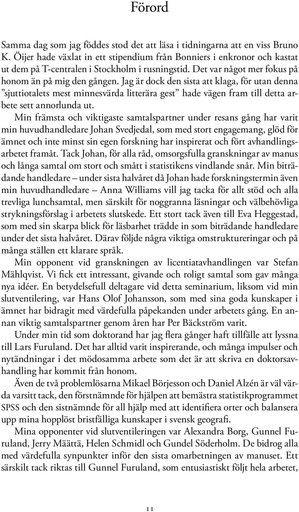 Jag är dock den sista att klaga, för utan denna sjuttiotalets mest minnesvärda litterära gest hade vägen fram till detta arbete sett annorlunda ut.