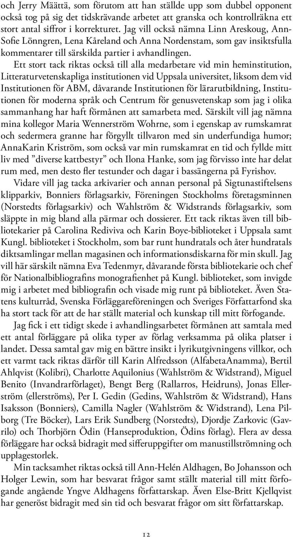 Ett stort tack riktas också till alla medarbetare vid min heminstitution, Litteraturvetenskapliga institutionen vid Uppsala universitet, liksom dem vid Institutionen för ABM, dåvarande Institutionen