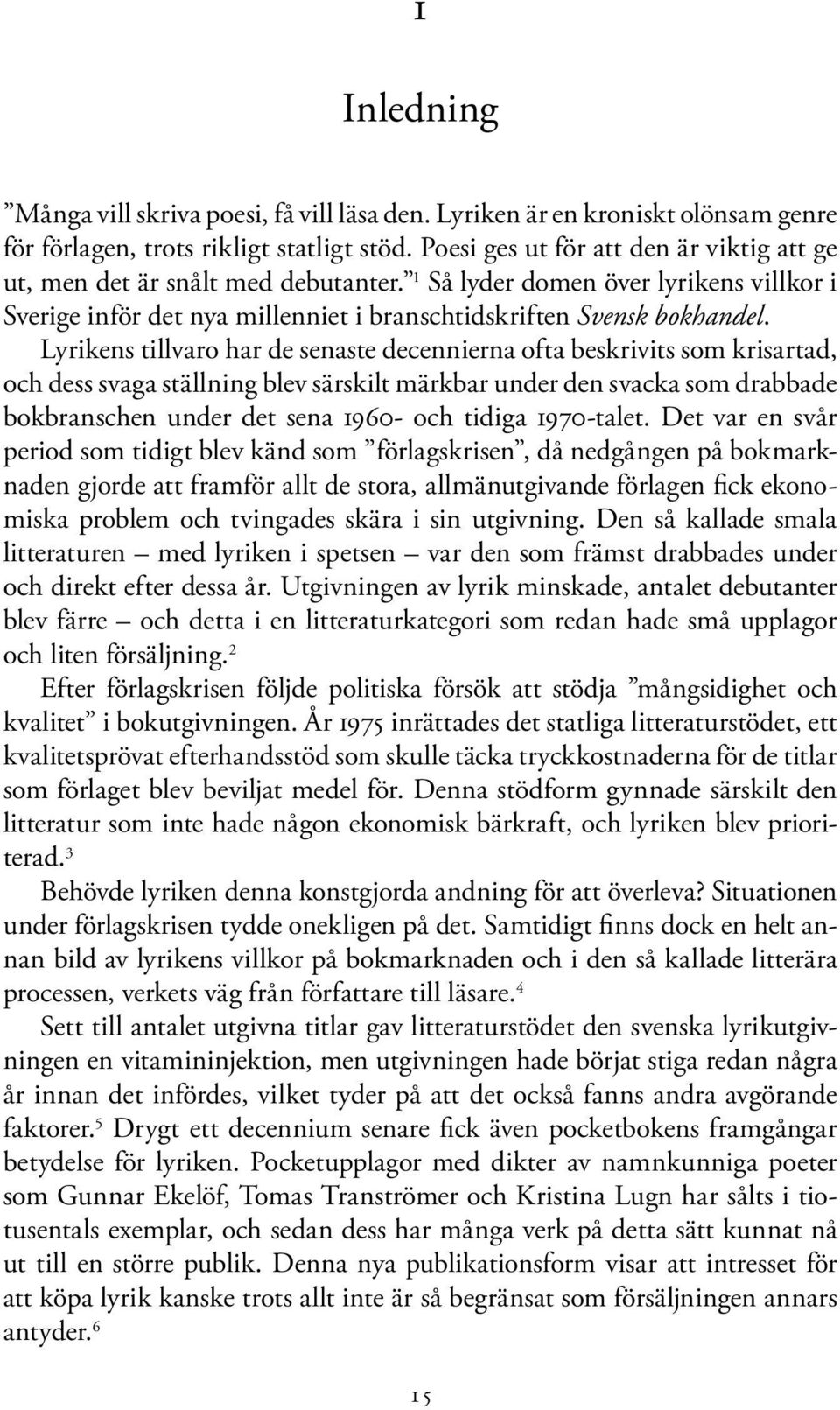Lyrikens tillvaro har de senaste decennierna ofta beskrivits som krisartad, och dess svaga ställning blev särskilt märkbar under den svacka som drabbade bokbranschen under det sena 1960- och tidiga