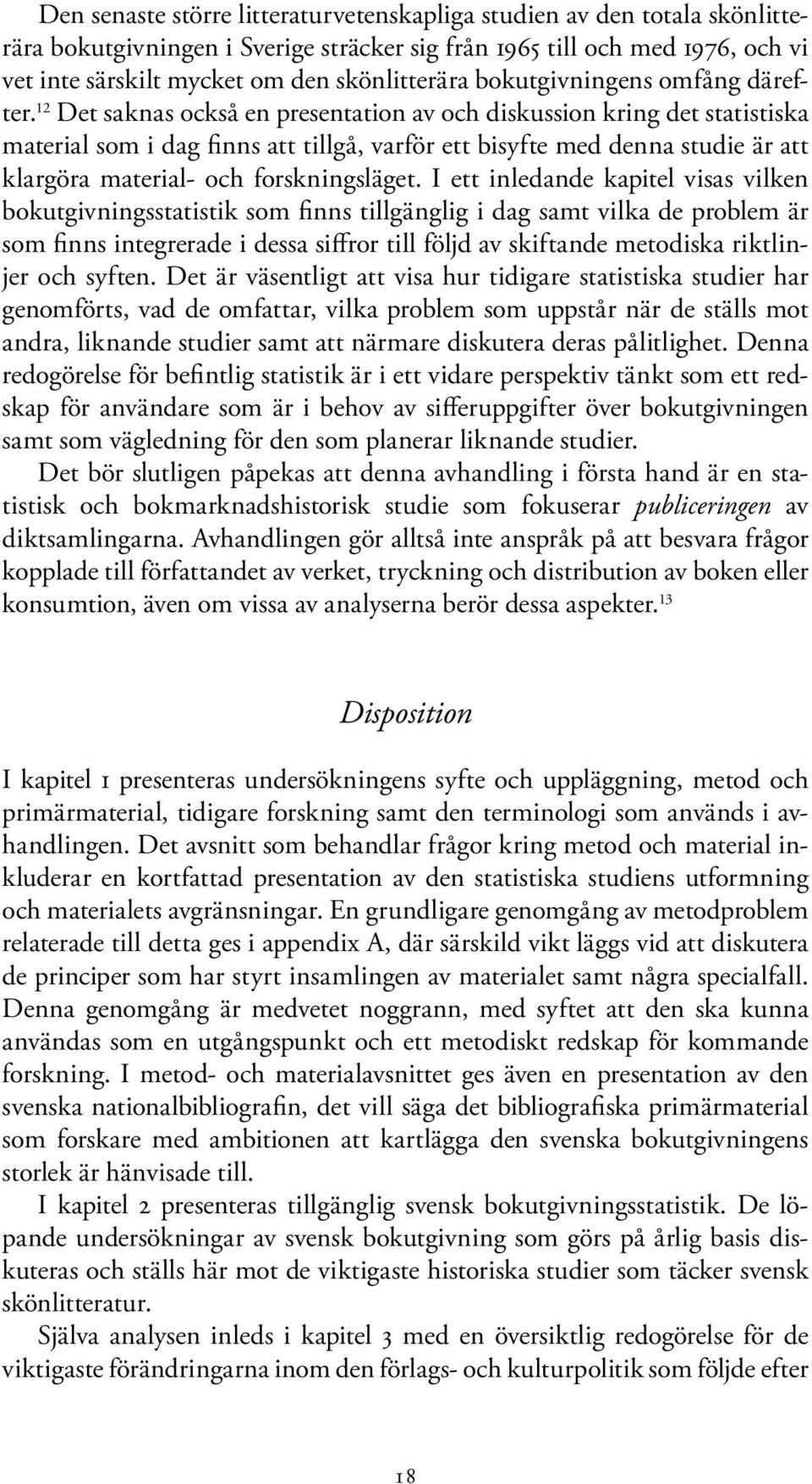 12 Det saknas också en presentation av och diskussion kring det statistiska material som i dag finns att tillgå, varför ett bisyfte med denna studie är att klargöra material- och forskningsläget.