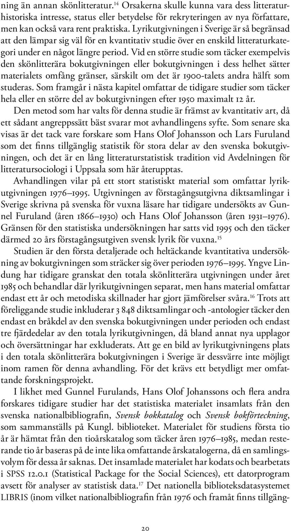 Vid en större studie som täcker exempelvis den skönlitterära bokutgivningen eller bokutgivningen i dess helhet sätter materialets omfång gränser, särskilt om det är 1900-talets andra hälft som