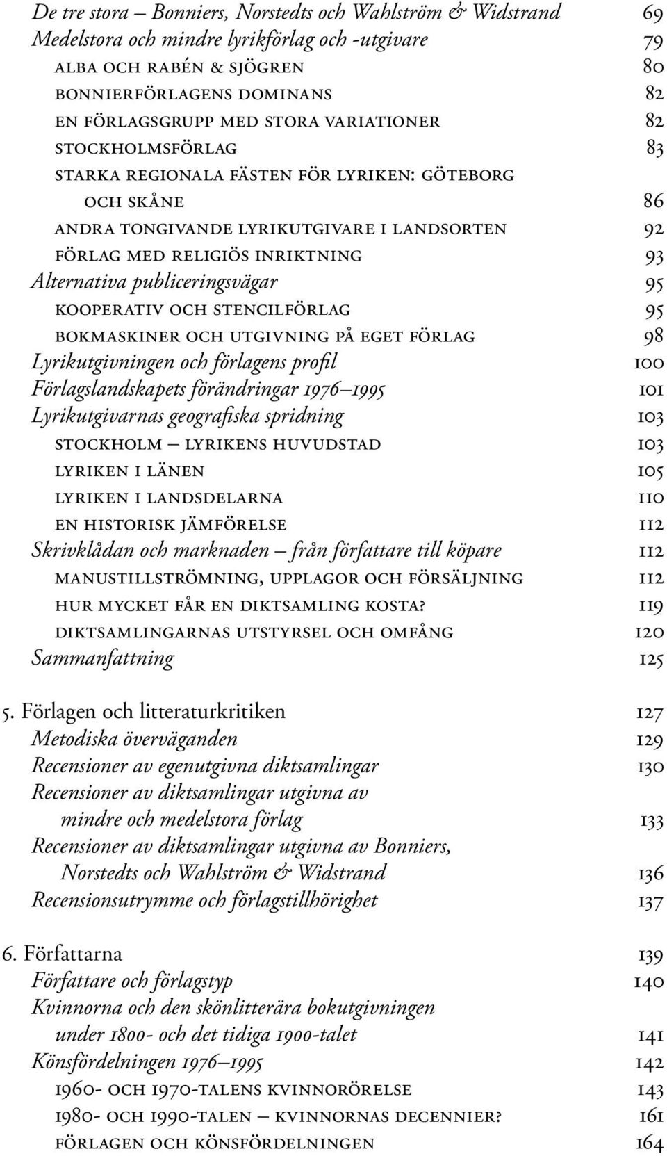 publiceringsvägar 95 kooperativ och stencilförlag 95 bokmaskiner och utgivning på eget förlag 98 Lyrikutgivningen och förlagens profil 100 Förlagslandskapets förändringar 1976 1995 101