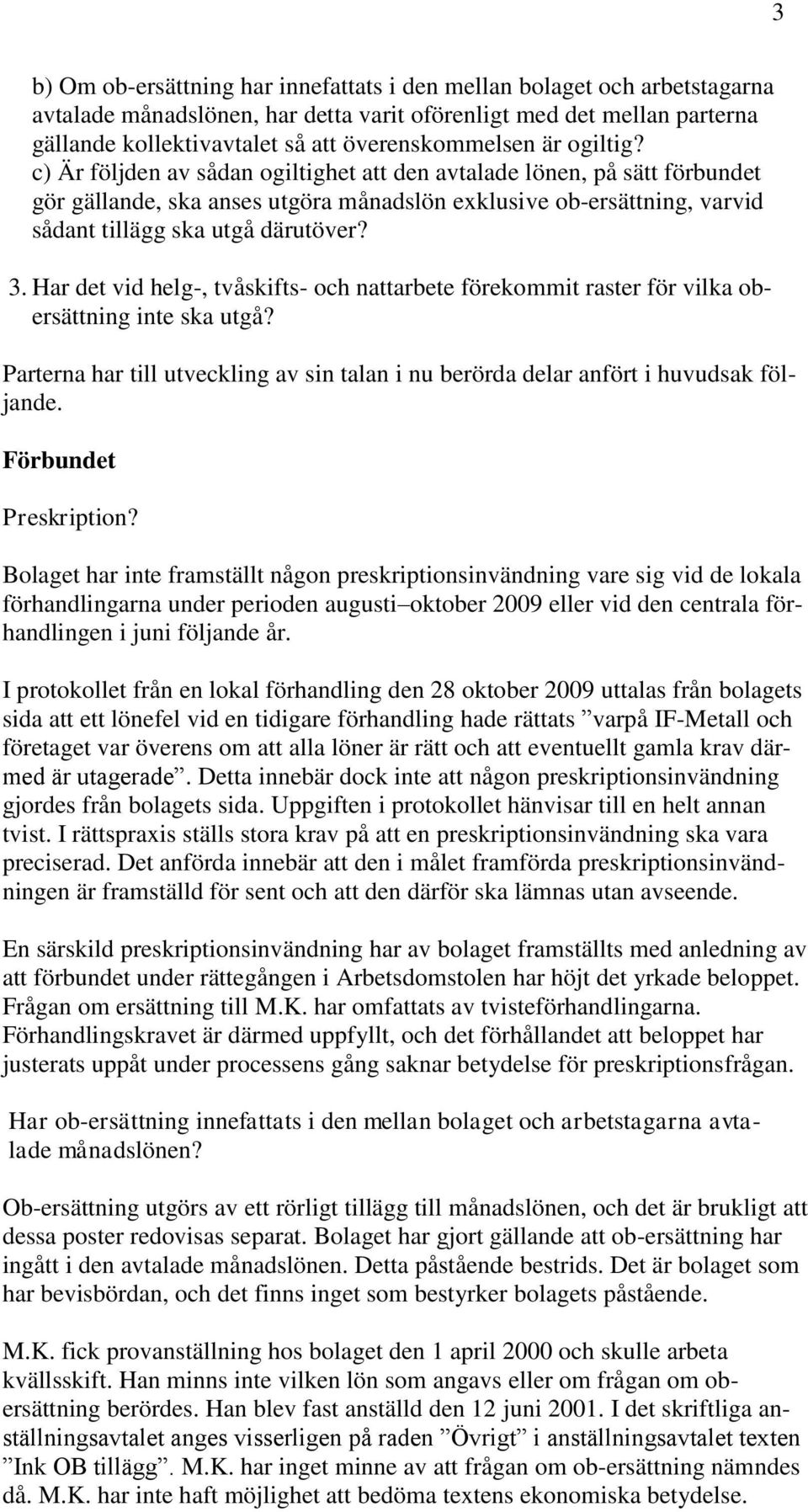 Har det vid helg-, tvåskifts- och nattarbete förekommit raster för vilka obersättning inte ska utgå? Parterna har till utveckling av sin talan i nu berörda delar anfört i huvudsak följande.