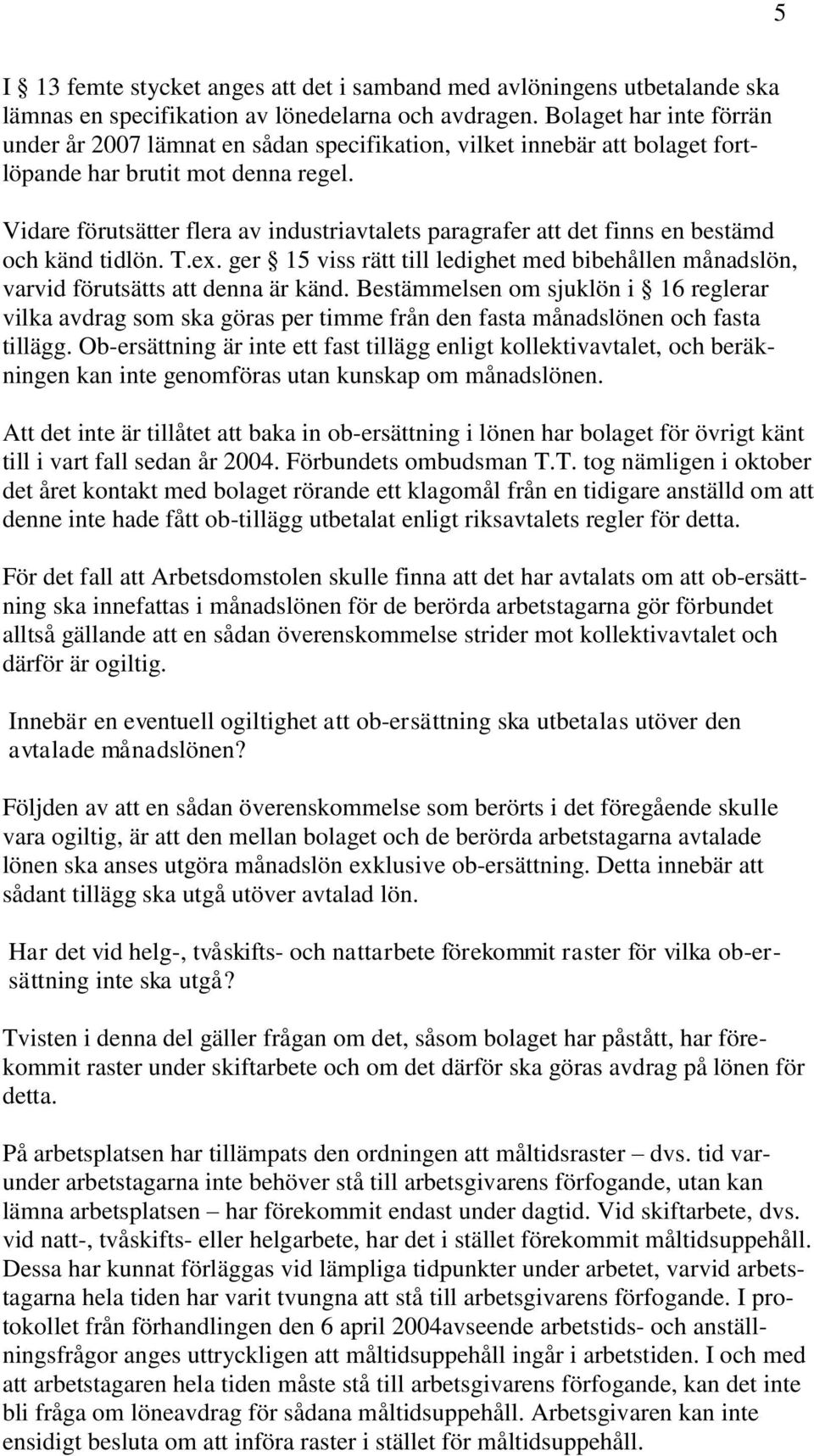 Vidare förutsätter flera av industriavtalets paragrafer att det finns en bestämd och känd tidlön. T.ex. ger 15 viss rätt till ledighet med bibehållen månadslön, varvid förutsätts att denna är känd.