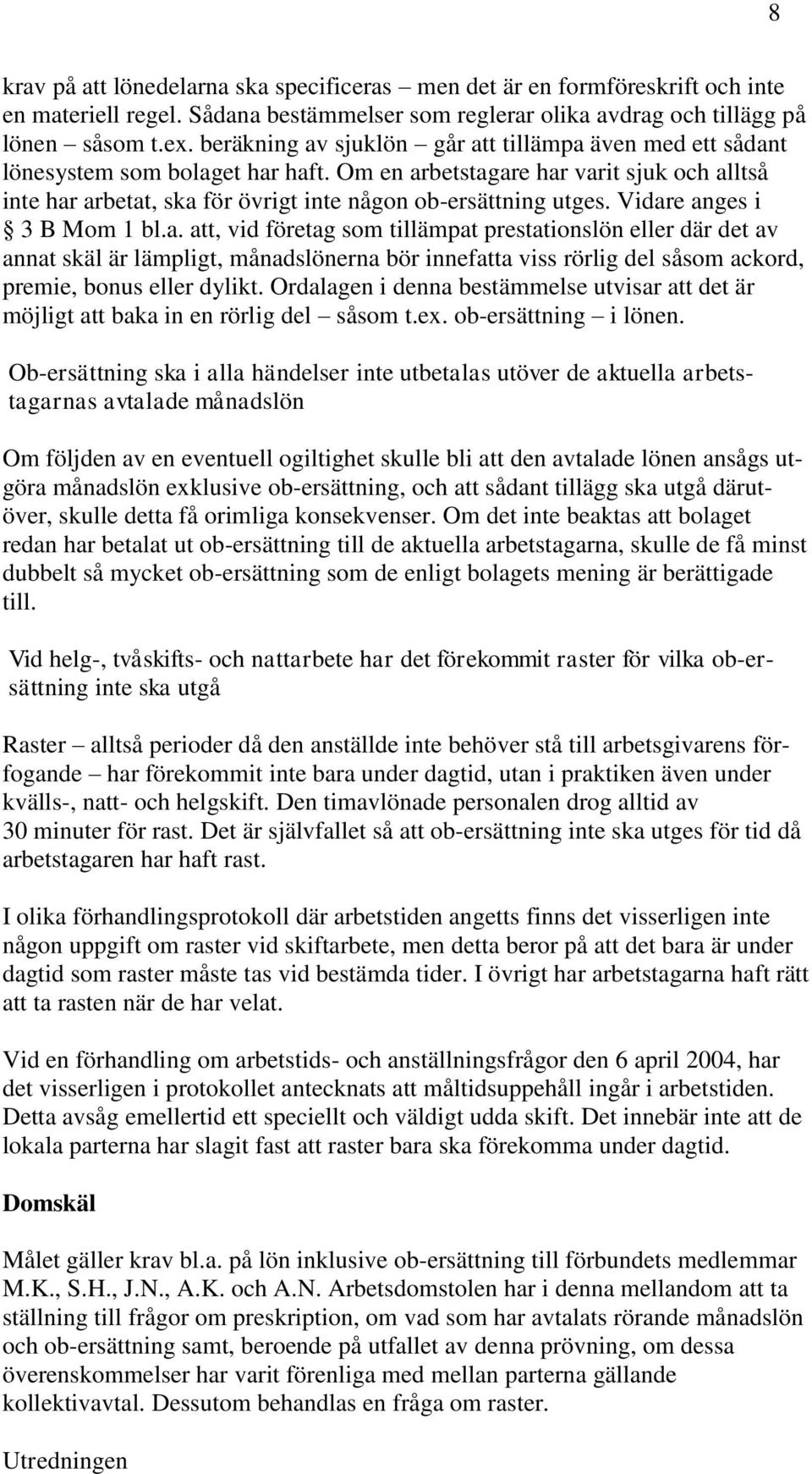 Vidare anges i 3 B Mom 1 bl.a. att, vid företag som tillämpat prestationslön eller där det av annat skäl är lämpligt, månadslönerna bör innefatta viss rörlig del såsom ackord, premie, bonus eller dylikt.