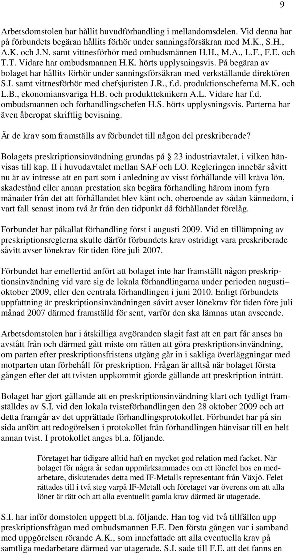 På begäran av bolaget har hållits förhör under sanningsförsäkran med verkställande direktören S.I. samt vittnesförhör med chefsjuristen J.R., f.d. produktionscheferna M.K. och L.B.