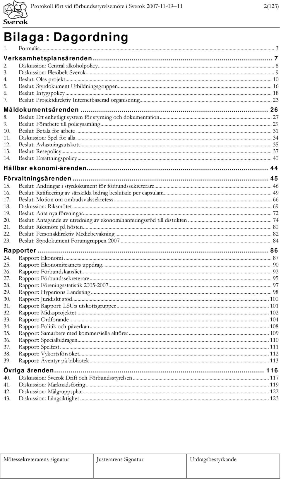 .. 23 Måldokumentsärenden... 26 8. Beslut: Ett enhetligt system för styrning och dokumentation... 27 9. Beslut: Förarbete till policysamling... 29 10. Beslut: Betala för arbete... 31 11.