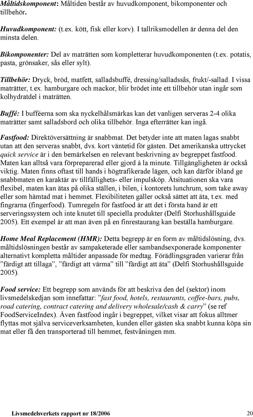 I vissa maträtter, t.ex. hamburgare och mackor, blir brödet inte ett tillbehör utan ingår som kolhydratdel i maträtten.