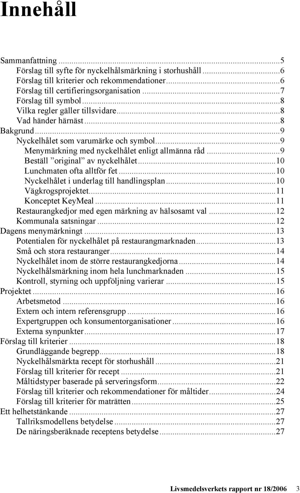 ..10 Lunchmaten ofta alltför fet...10 Nyckelhålet i underlag till handlingsplan...10 Vägkrogsprojektet...11 Konceptet KeyMeal...11 Restaurangkedjor med egen märkning av hälsosamt val.