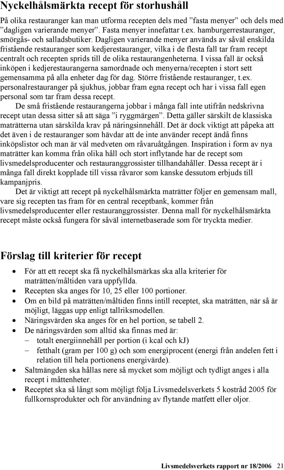 Dagligen varierande menyer används av såväl enskilda fristående restauranger som kedjerestauranger, vilka i de flesta fall tar fram recept centralt och recepten sprids till de olika