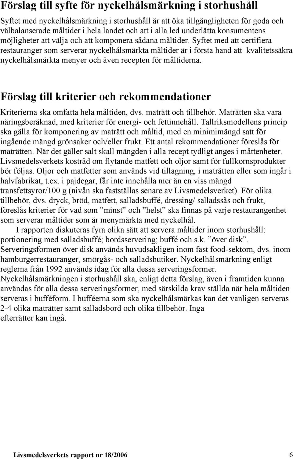 Syftet med att certifiera restauranger som serverar nyckelhålsmärkta måltider är i första hand att kvalitetssäkra nyckelhålsmärkta menyer och även recepten för måltiderna.