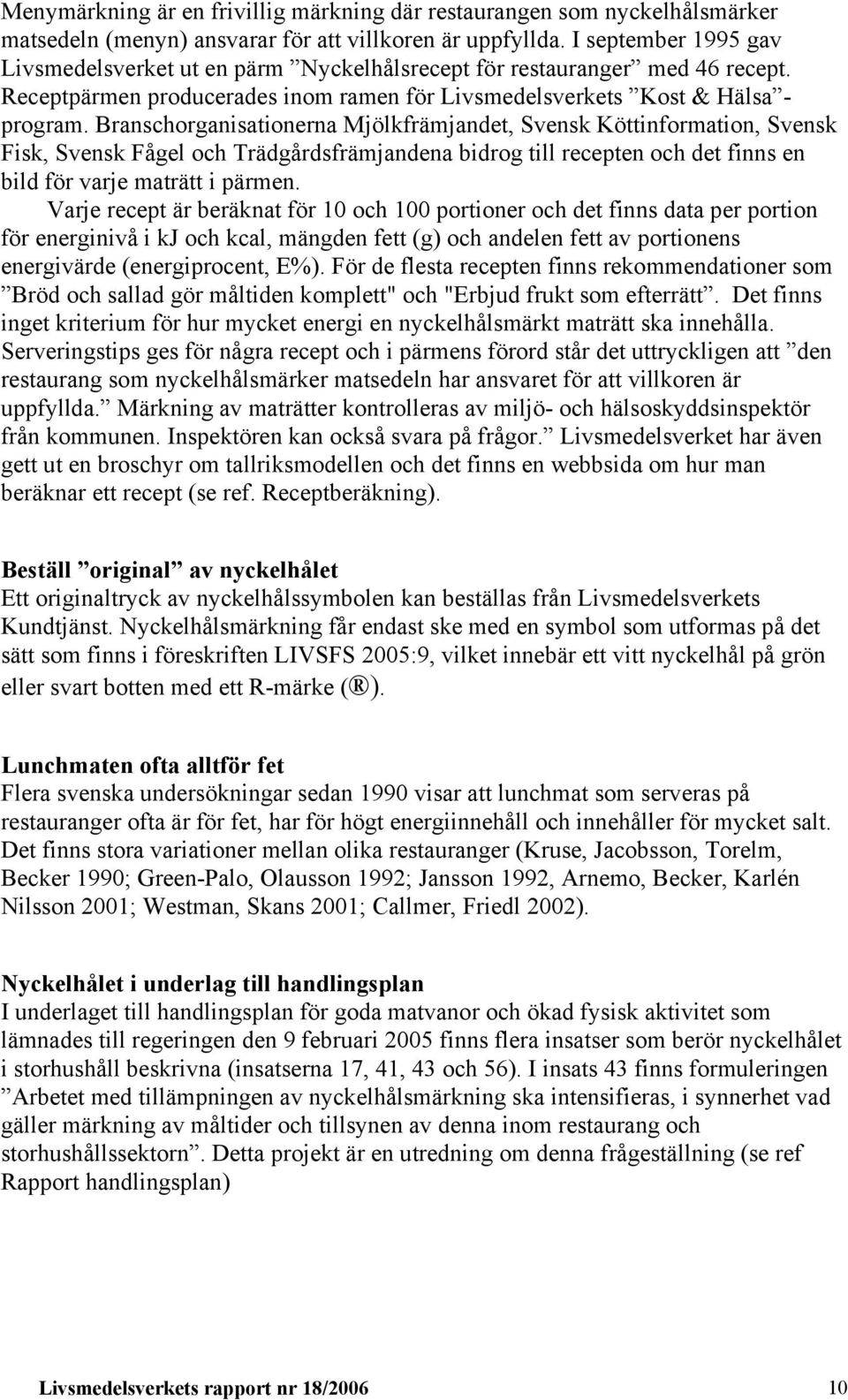 Branschorganisationerna Mjölkfrämjandet, Svensk Köttinformation, Svensk Fisk, Svensk Fågel och Trädgårdsfrämjandena bidrog till recepten och det finns en bild för varje maträtt i pärmen.