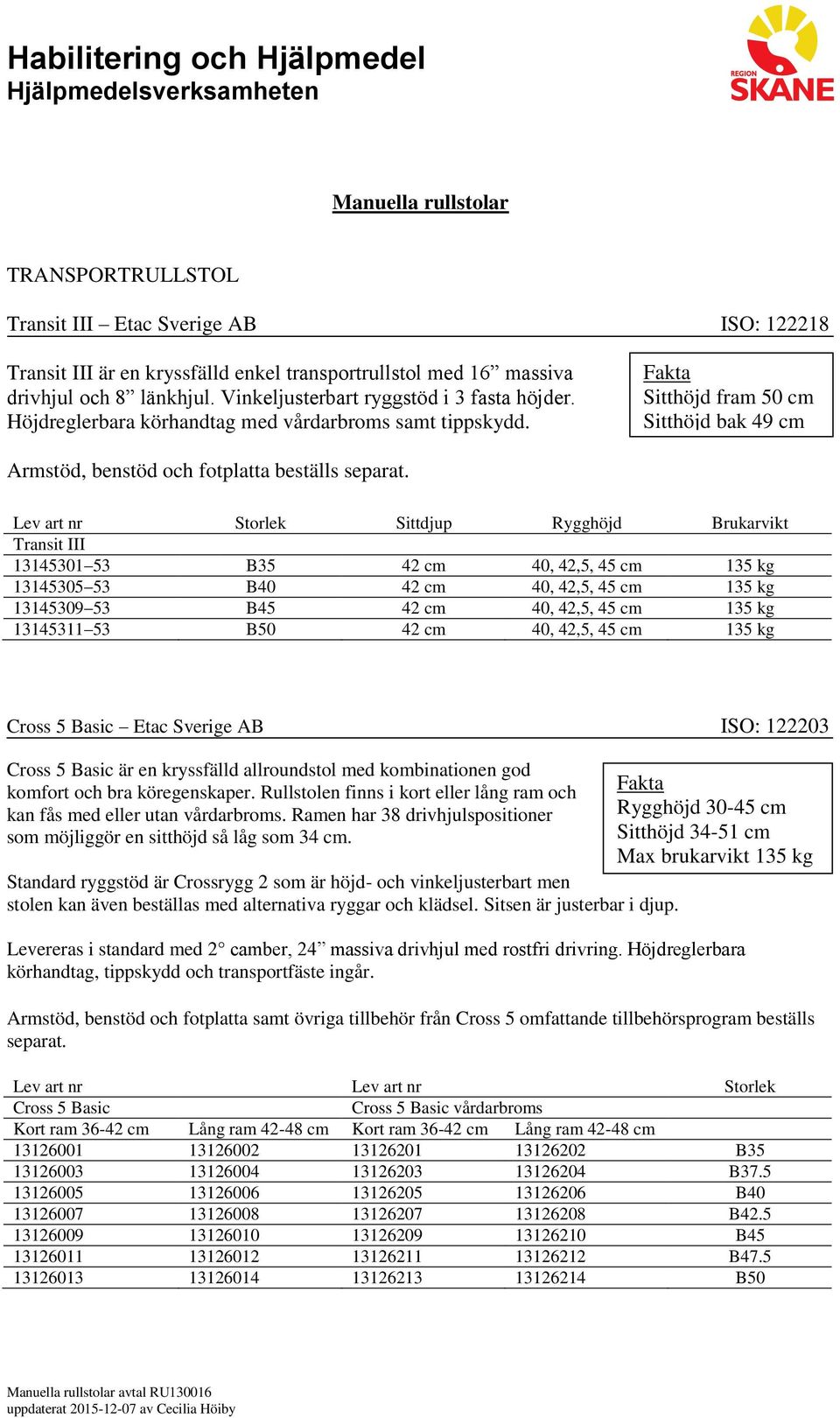 Sittdjup Rygghöjd Brukarvikt Transit III 13145301 53 B35 42 cm 40, 42,5, 45 cm 135 kg 13145305 53 B40 42 cm 40, 42,5, 45 cm 135 kg 13145309 53 B45 42 cm 40, 42,5, 45 cm 135 kg 13145311 53 B50 42 cm