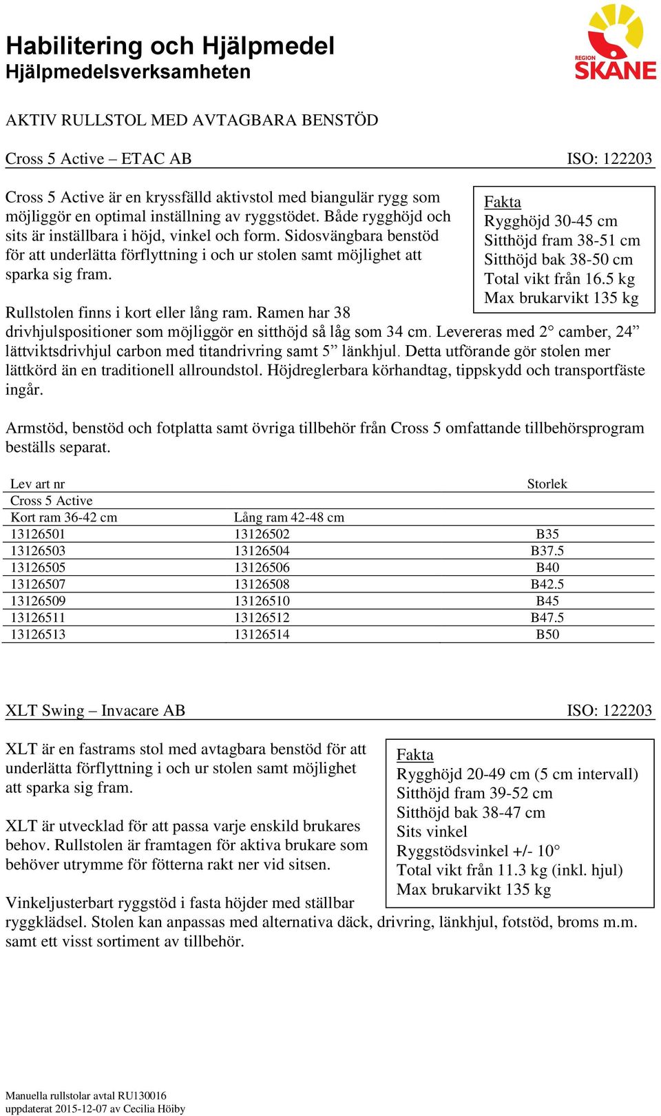 Rygghöjd 30-45 cm Sitthöjd fram 38-51 cm Sitthöjd bak 38-50 cm Total vikt från 16.5 kg Max brukarvikt 135 kg Rullstolen finns i kort eller lång ram.