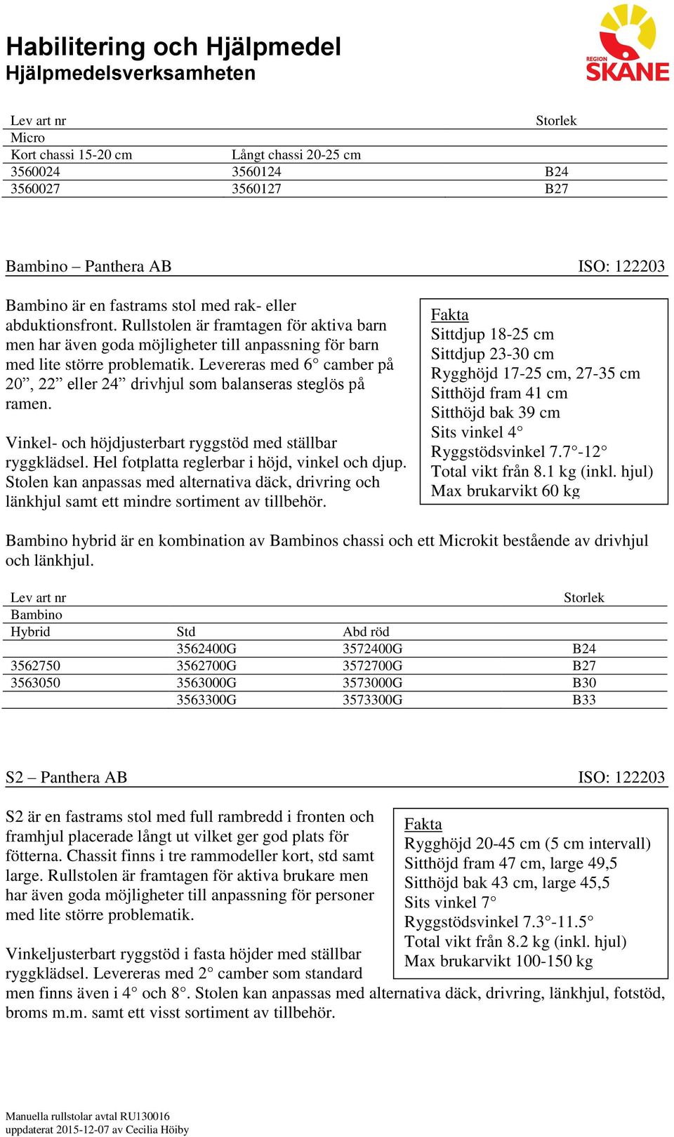 Levereras med 6 camber på 20, 22 eller 24 drivhjul som balanseras steglös på ramen. Vinkel- och höjdjusterbart ryggstöd med ställbar ryggklädsel. Hel fotplatta reglerbar i höjd, vinkel och djup.