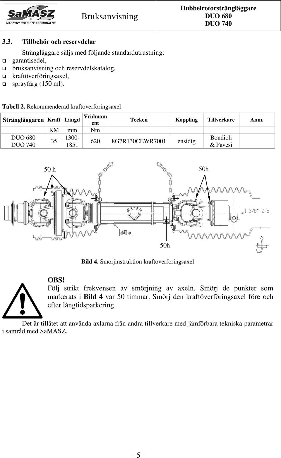 Bondioli & Pavesi 50 h 50h 50h Bild 4. Smörjinstruktion kraftöverföringsaxel Följ strikt frekvensen av smörjning av axeln. Smörj de punkter som markerats i Bild 4 var 50 timmar.