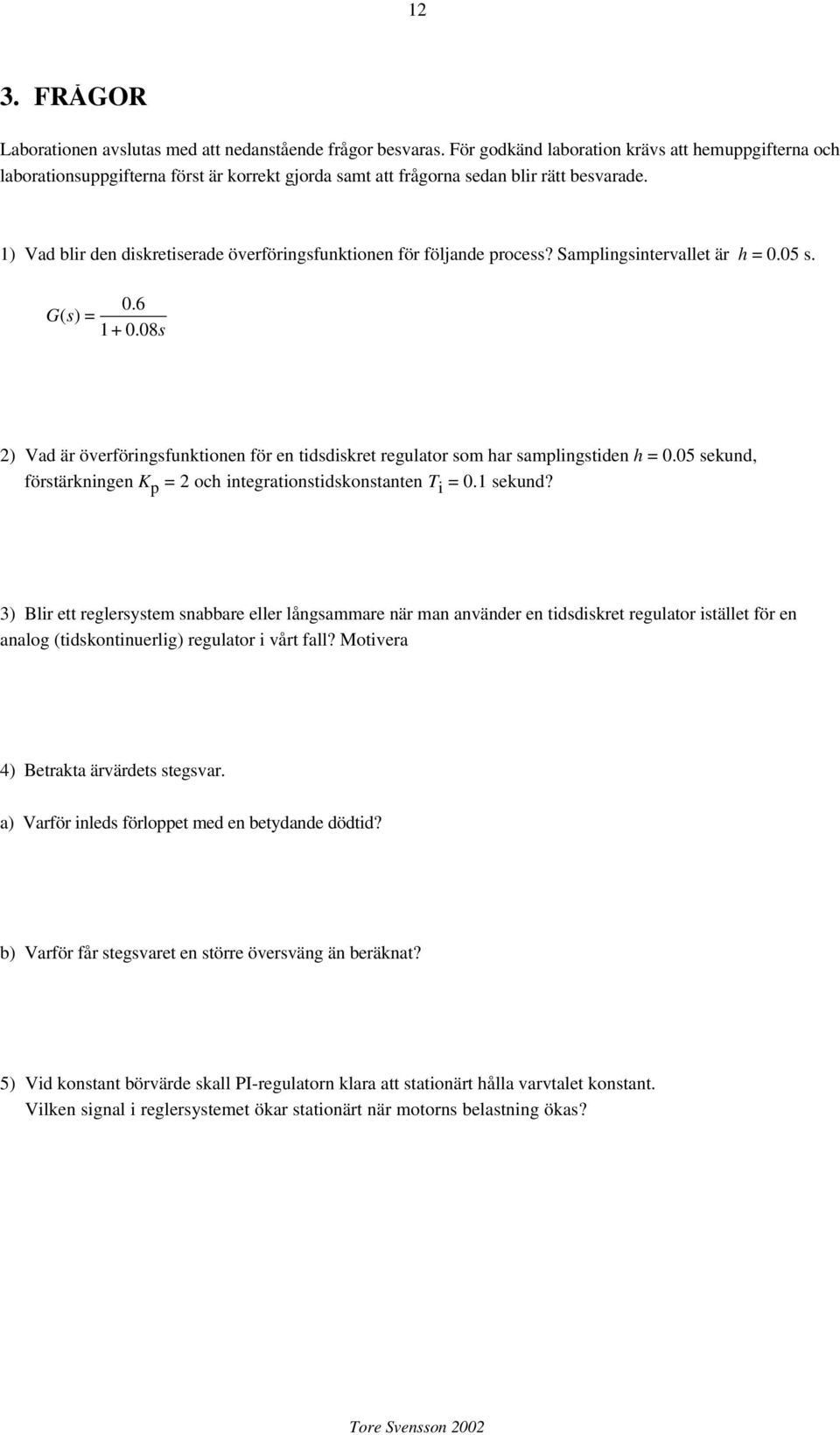 1) Vad blir den diskretiserade överföringsfunktionen för följande process? Samplingsintervallet är = 0.05 s. 0.6 Gs () = 1+0.