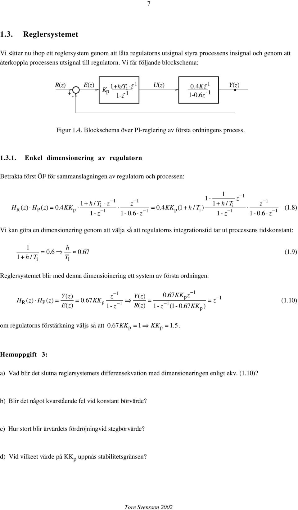 4KK i - 1+ / () () p = 0.4 KKp( 1+ / T i i) 0.6 0.6 (1.8) Vi kan göra en dimensionering genom att välja så att regulatorns integrationstid tar ut processens tidskonstant: 1 1+ / = 0.6 0.67 (1.