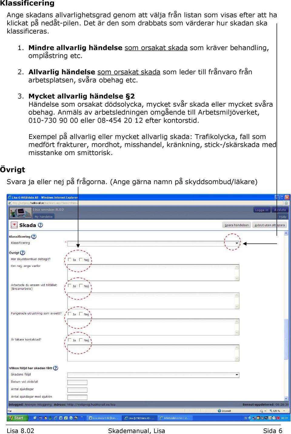 Mycket allvarlig händelse 2 Händelse som orsakat dödsolycka, mycket svår skada eller mycket svåra obehag.