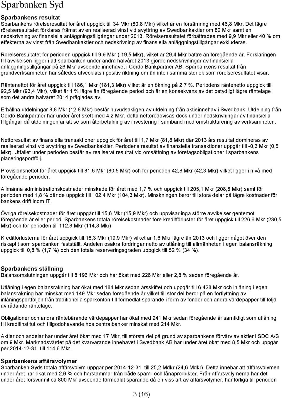 Rörelseresultatet förbättrades med 9,9 Mkr eller 40 % om effekterna av vinst från Swedbankaktier och nedskrivning av finansiella anläggningstillgångar exkluderas.